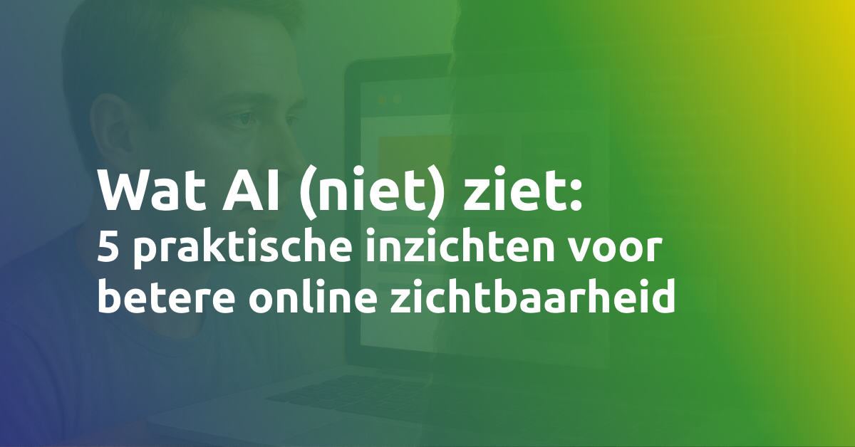 Wat AI (niet) ziet: 5 praktische inzichten voor betere online zichtbaarheid